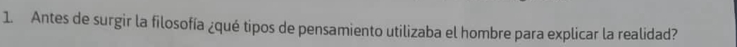 Antes de surgir la filosofía ¿qué tipos de pensamiento utilizaba el hombre para explicar la realidad?