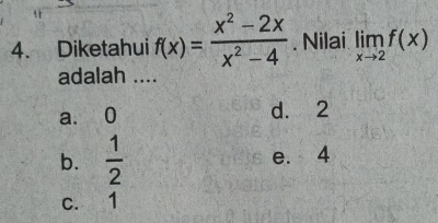 Diketahui f(x)= (x^2-2x)/x^2-4 . Nilai limlimits _xto 2f(x)
adalah ....
a. 0 d. 2
b.  1/2  e. 4
C. 1
,