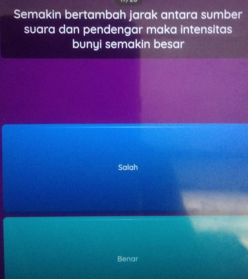 Semakin bertambah jarak antara sumber
suara dan pendengar maka intensitas
bunyi semakin besar
Salah
Benar