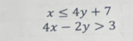 x≤ 4y+7
4x-2y>3