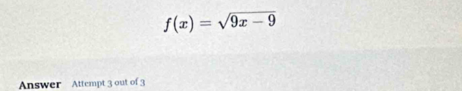 f(x)=sqrt(9x-9)
Answer Attempt 3 out of 3