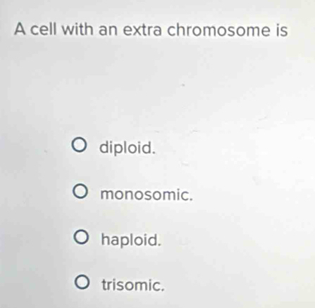 A cell with an extra chromosome is
diploid.
monosomic.
haploid.
trisomic.