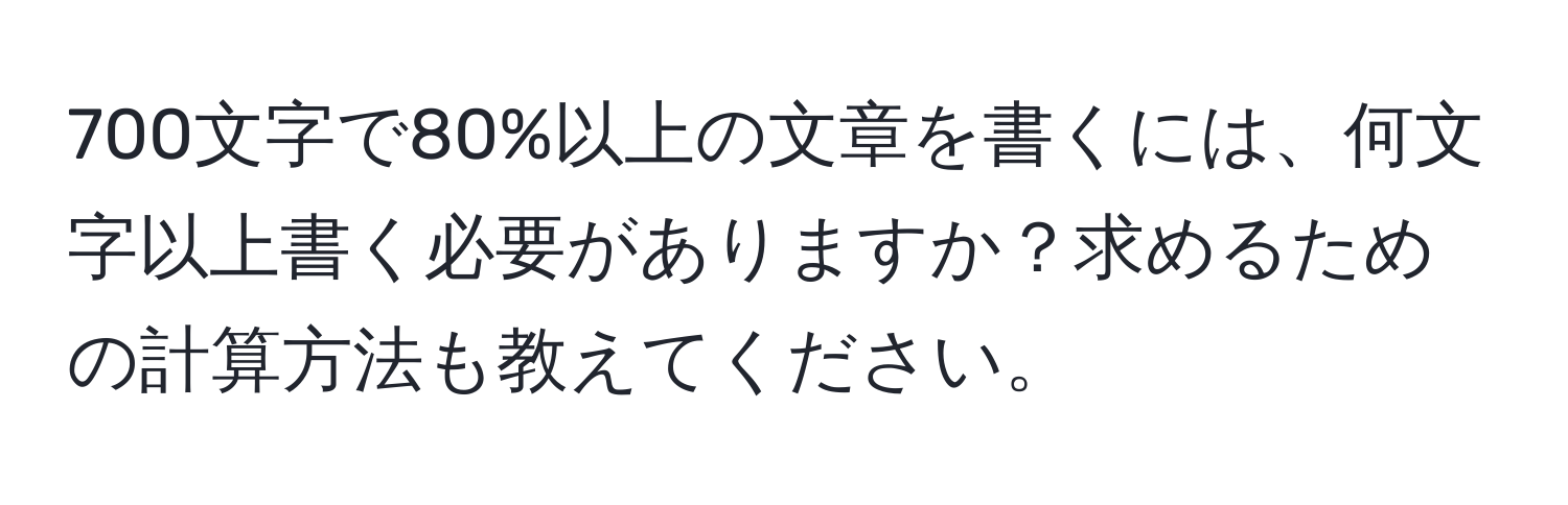 700文字で80%以上の文章を書くには、何文字以上書く必要がありますか？求めるための計算方法も教えてください。