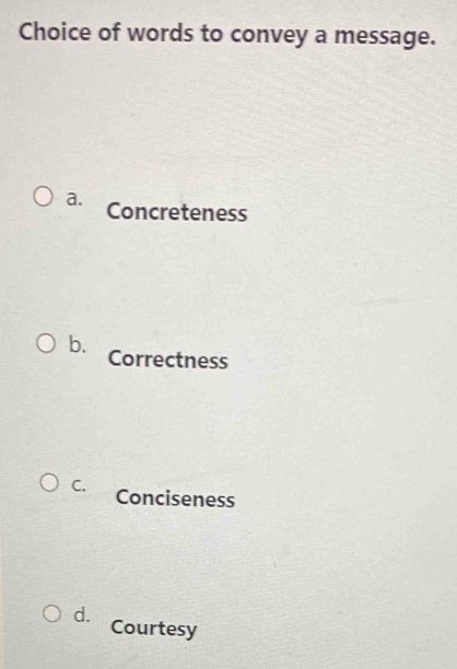 Choice of words to convey a message.
a. Concreteness
b. Correctness
C. Conciseness
d.
Courtesy