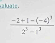 valuate.
frac -2+1-(-4)^32^3-1^3