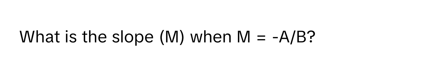 What is the slope (M) when M = -A/B?