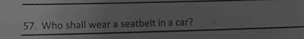 Who shall wear a seatbelt in a car?