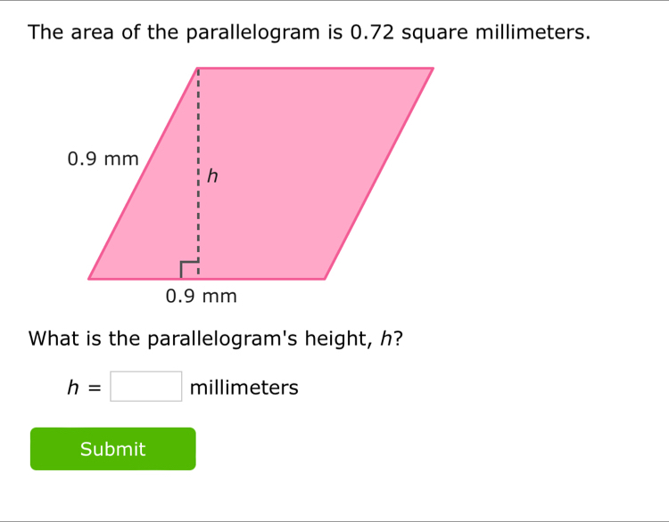 The area of the parallelogram is 0.72 square millimeters. 
What is the parallelogram's height, h?
h=□ millimeters
Submit