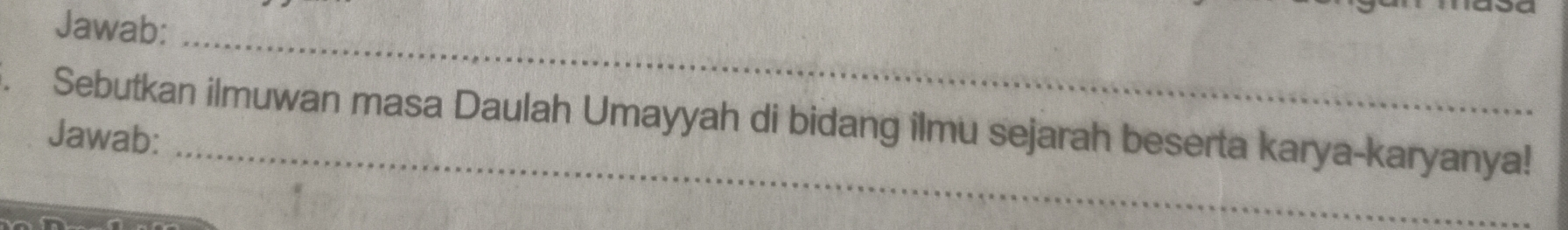 Jawab: 
_ 
. Sebutkan ilmuwan masa Daulah Umayyah di bidang ilmu sejarah beserta karya-karyanya! 
Jawab: