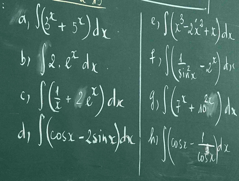 a ∈t (3^x+5^x)dx
e) ∈t (x^3-2x^2+x)dx
b) ∈t 2.e^xdx
dis 
f, ∈t ( 1/sin x -2^x). - 
() ∈t ( 1/2 +2e^x)dx 91 ∈t ( x^2/7 +10^x)dx
d, ∈t (cos x-2sin x)dx hi
∈t (x_2- 1/6x )^2dx