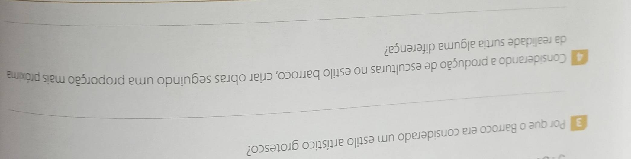 Por que o Barroco era considerado um estilo artístico grotesco? 
_ 
Considerando a produção de esculturas no estilo barroco, criar obras seguindo uma proporção mais próxima 
da realidade surtia alguma diferença? 
_