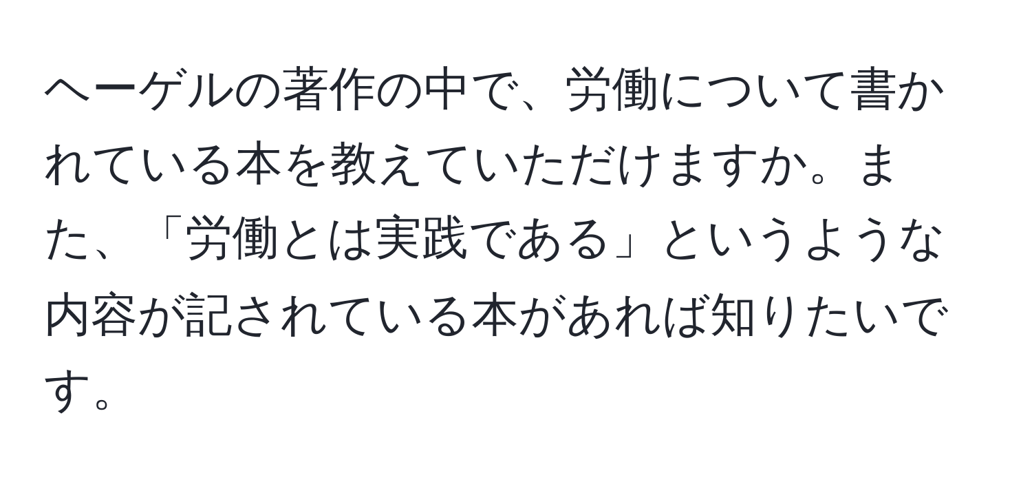 ヘーゲルの著作の中で、労働について書かれている本を教えていただけますか。また、「労働とは実践である」というような内容が記されている本があれば知りたいです。