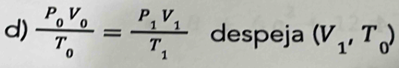 frac P_0V_0T_0=frac P_1V_1T_1 despeja (V_1,T_0)