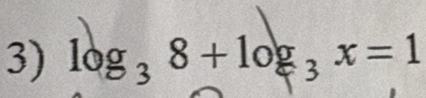 log₃ 8 + log₃ x = 1