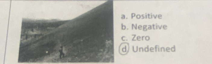 a. Positive
b. Negative
c. Zero
dUndefined