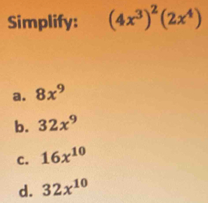 Simplify: (4x^3)^2(2x^4)
a. 8x^9
b. 32x^9
C. 16x^(10)
d. 32x^(10)