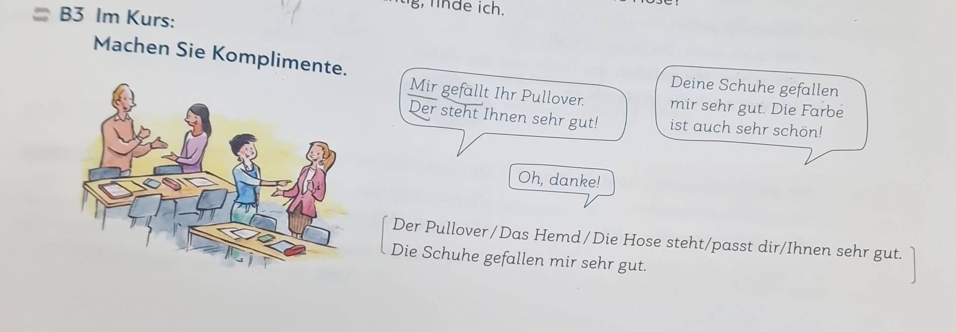 g, linde ich. 
B3 Im Kurs: 
Machen Sie Komplimente. 
Deine Schuhe gefallen 
Mir gefällt Ihr Pullover. mir sehr gut. Die Farbe 
Der steht Ihnen sehr gut! ist auch sehr schön! 
Oh, danke! 
Der Pullover/Das Hemd/Die Hose steht/passt dir/Ihnen sehr gut. 
Die Schuhe gefallen mir sehr gut.