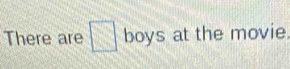 There are □ boys at the movie.