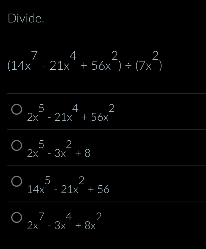 Divide.
14x^7-21x^4+56x^2/ (7x^2)