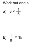 Work out and s 
a) 8*  1/5 
b)  1/8 * 15