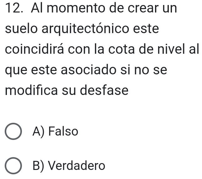 Al momento de crear un
suelo arquitectónico este
coincidirá con la cota de nivel al
que este asociado si no se
modifica su desfase
A) Falso
B) Verdadero