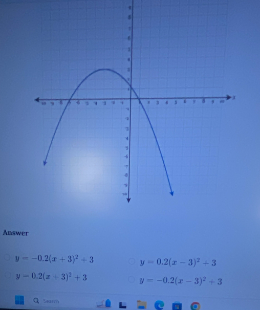 Answer
y=-0.2(x+3)^2+3 y=0.2(x-3)^2+3
y=0.2(x+3)^2+3 y=-0.2(x-3)^2+3
Search