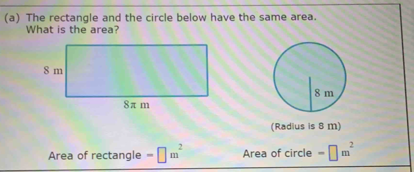 The rectangle and the circle below have the same area. 
What is the area? 
(Radius is 8 m) 
Area of rectangle =□ m^2 Area of circle =□ m^2