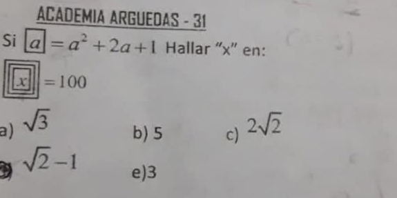 ACADEMIA ARGUEDAS - 31
Si a=a^2+2a+1 Hallar “ x ” en:
=100
a) sqrt(3) 2sqrt(2)
b) 5 c)
sqrt(2)-1 e) 3