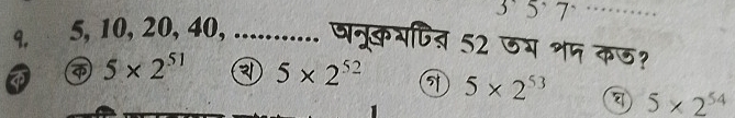 3557
9. 5, 10, 20, 40, ............ जनरकभषित् 52 जम शप कज?
5* 2^(51) 5* 2^(52) 5* 2^(53) 5* 2^(54)