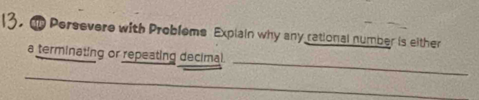 Persevere with Problems Explain why any rational number is either 
a terminating or repeating decimal. 
_ 
_ 
_ 
_