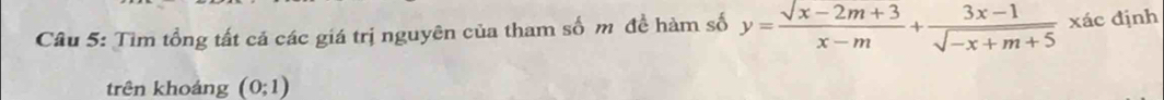 Tìm tổng tất cá các giá trị nguyên của tham số m đề hàm số y=frac surd x-2m+3x-m+ (3x-1)/sqrt(-x+m+5) xdc dịnh 
trên khoảng (0;1)