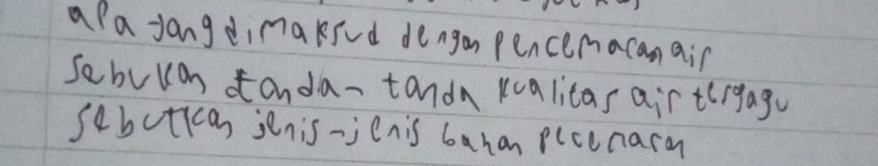 apa yangdimaksed dengon pencemacanair 
sebulan anda-tanda kcalicas airtirgage 
sebctican jenis-jenis bahan plcenaro