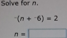 Solve for n.
^-(n+^-6)=2
n=□