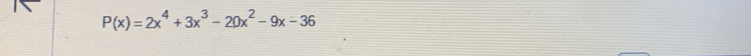 P(x)=2x^4+3x^3-20x^2-9x-36
