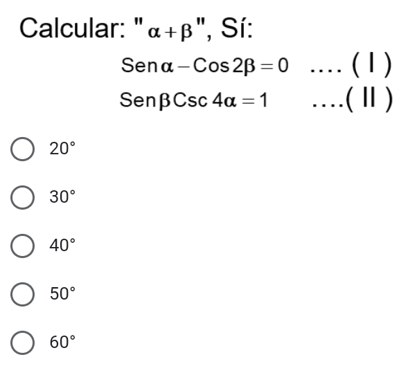 Calcular: " alpha +beta '' , Sí:
Senalpha -Cos2beta =0 _(1)
Senbeta Csc4alpha =1 _.. (Ⅱ)
20°
30°
40°
50°
60°