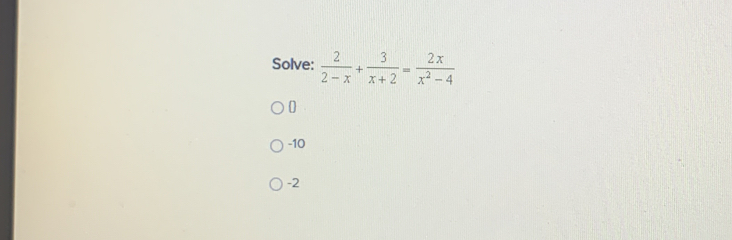 Solve:  2/2-x + 3/x+2 = 2x/x^2-4 
0
-10
-2