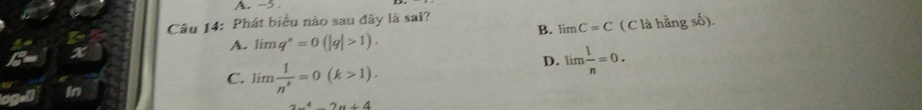 Phát biểu nào sau đây là sai?
B. limlimits C=C
x
A. limlimits q^,=0(|q|>1). ( C là hằng số).
C. limlimits  1/n^k =0(k>1).
D. lim  1/n =0. 
In
2x^4-2x+4