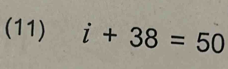 (11) i+38=50