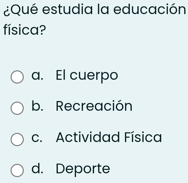 ¿Qué estudia la educación
física?
a. El cuerpo
b. Recreación
c. Actividad Física
d. Deporte