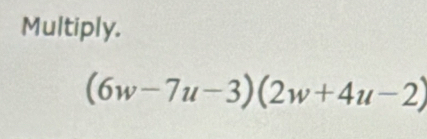 Multiply.
(6w-7u-3)(2w+4u-2)