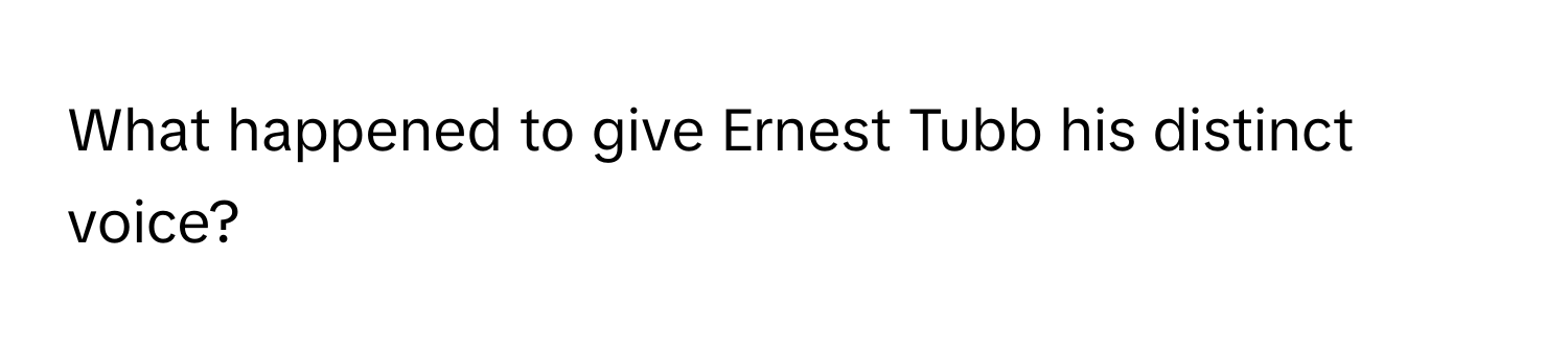 What happened to give Ernest Tubb his distinct voice?