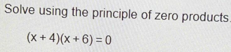 Solve using the principle of zero products
(x+4)(x+6)=0