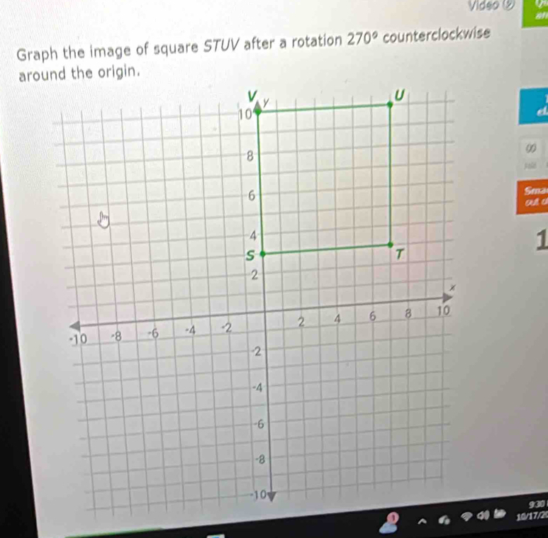 Vidso ② 
Graph the image of square STUV after a rotation 270° counterclockwise 
0 
jold 
Sma 
out o
1
930
10/17/2 (