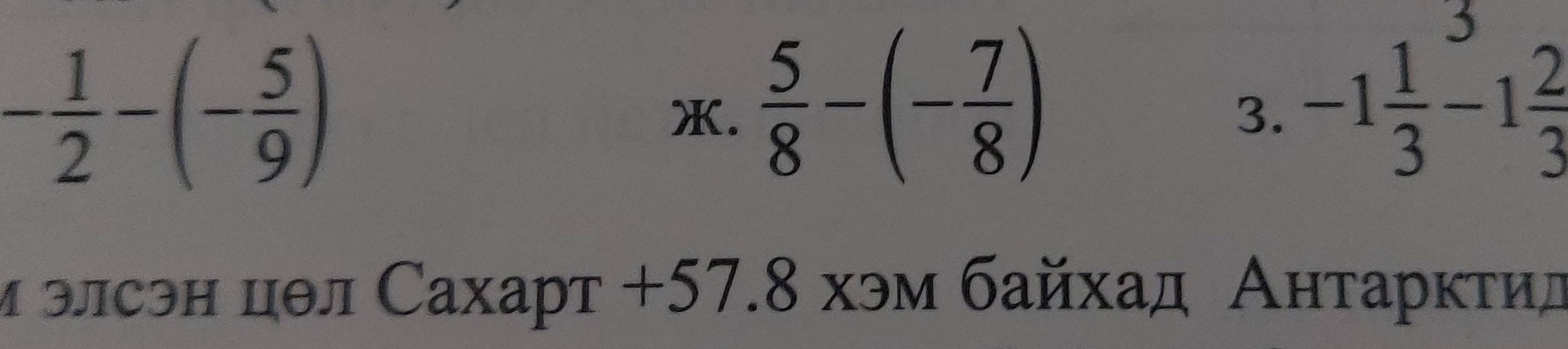 - 1/2 -(- 5/9 )
X.  5/8 -(- 7/8 ) -1 1/3 -1 2/3 
3. 
и элсэн цθл Сахарт +57.8 хэм байхад Антарκτид