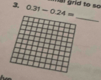 mal grid to so 
3. 0.31-0.24=
_ 
lve