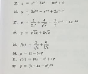 y=x^5+5x^4-10x^3+6
26. y=3x^(1/2)-x^(3/2)+2x^(-1/2)
27. y= 1/2x^3 + 4/sqrt(x) = 1/2 x^(-1)+4x^(-1/3)
28. y=sqrt(2x)+2sqrt(x)
29. f(t)= 2/sqrt(t) + 6/sqrt[3](t) 
30. y=(1-5x)^8
31. f(x)=(3x-x^3+1)^4
32. y=(3+4x-x^1)^1/2