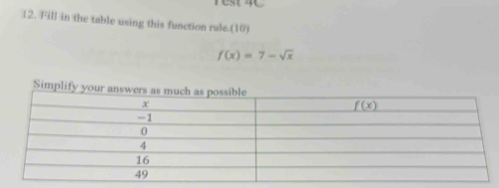 rest 4C
12. Fill in the table using this function rule.(10)
f(x)=7-sqrt(x)
Simplify your ans