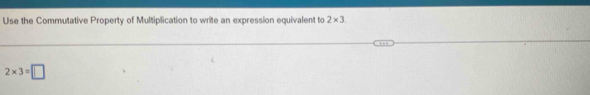 Use the Commutative Property of Multiplication to write an expression equivalent to 2* 3.
2* 3=□