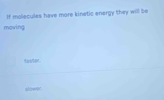 If molecules have more kinetic energy they will be
moving
faster.
slower.