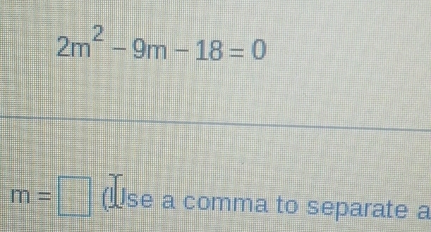 2m^2-9m-18=0
m=□ (Use a comma to separate a